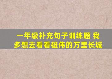 一年级补充句子训练题 我多想去看看雄伟的万里长城